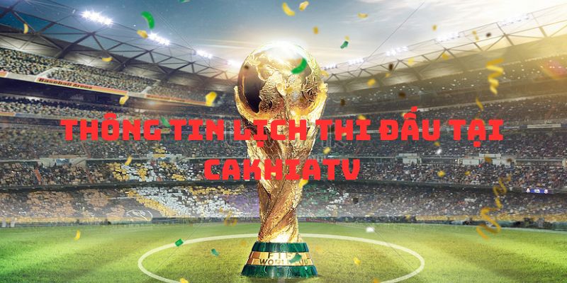 LỊCH THI ĐẤU 1 Thông tin chung mà khán giả cần nắm được về cakhiatv